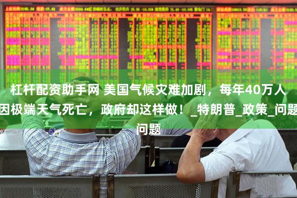 杠杆配资助手网 美国气候灾难加剧，每年40万人因极端天气死亡，政府却这样做！_特朗普_政策_问题