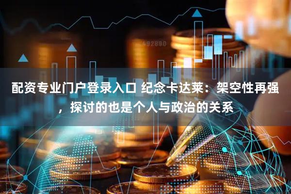 配资专业门户登录入口 纪念卡达莱：架空性再强，探讨的也是个人与政治的关系