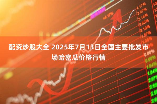 配资炒股大全 2025年7月13日全国主要批发市场哈密瓜价格行情