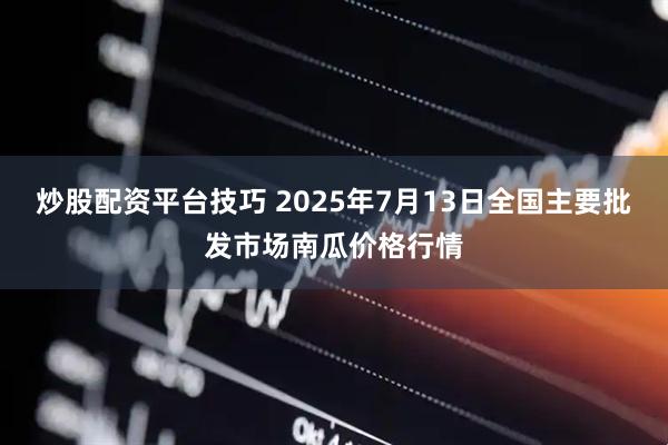 炒股配资平台技巧 2025年7月13日全国主要批发市场南瓜价格行情