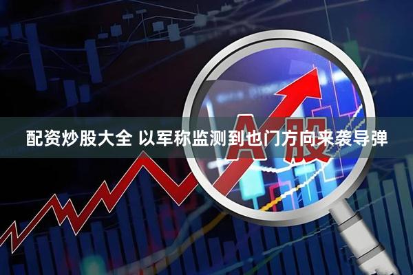 配资炒股大全 以军称监测到也门方向来袭导弹
