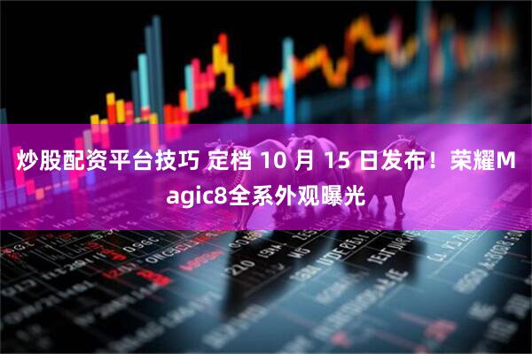 炒股配资平台技巧 定档 10 月 15 日发布！荣耀Magic8全系外观曝光